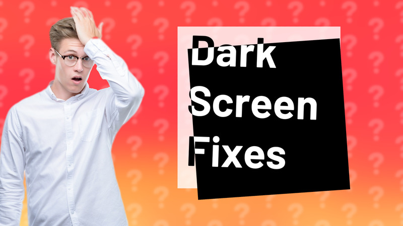 Dark Screen Fixes