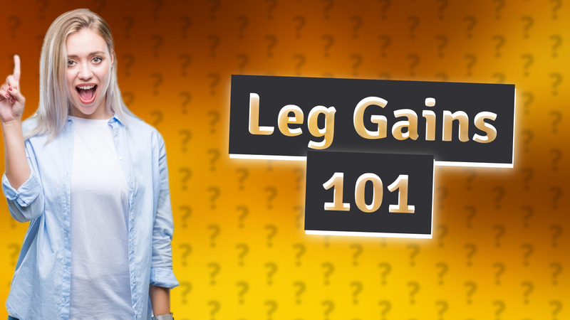 Leg Gains 101
