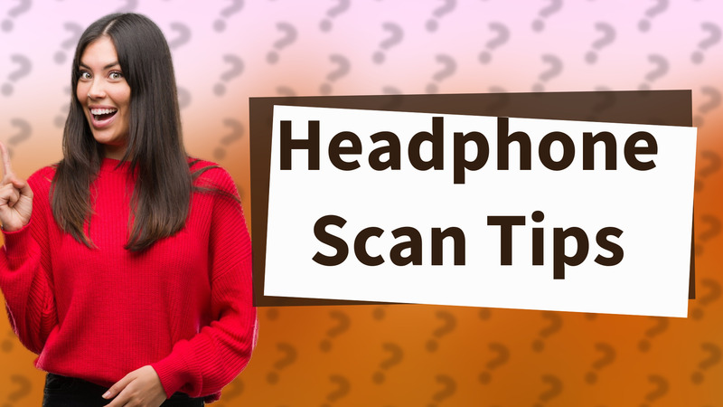 Headphone Scan Tips