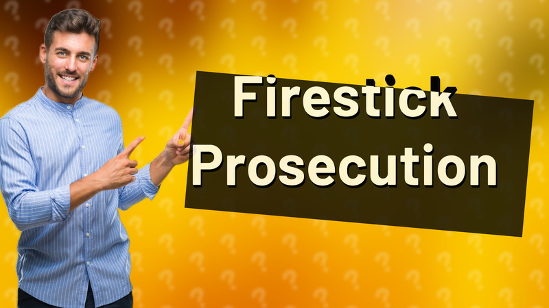 Firestick Prosecution