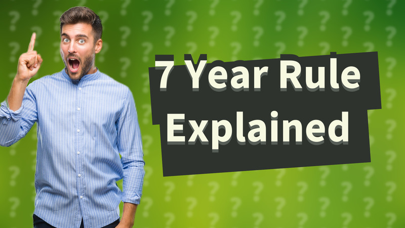 7 Year Rule Explained