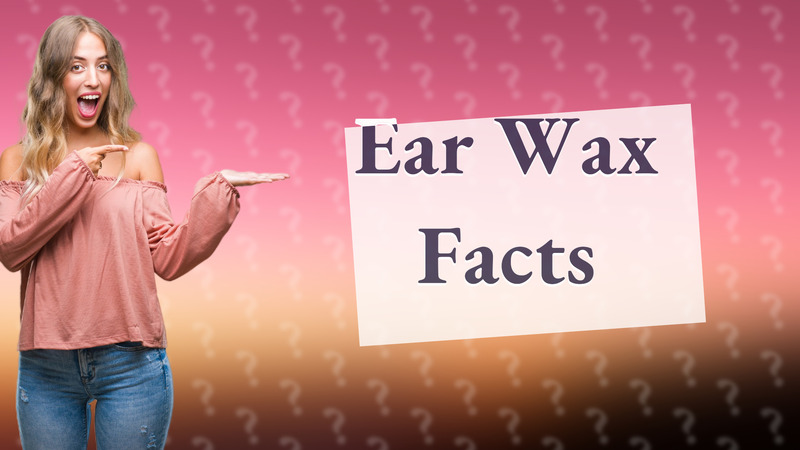 Ear Wax Facts