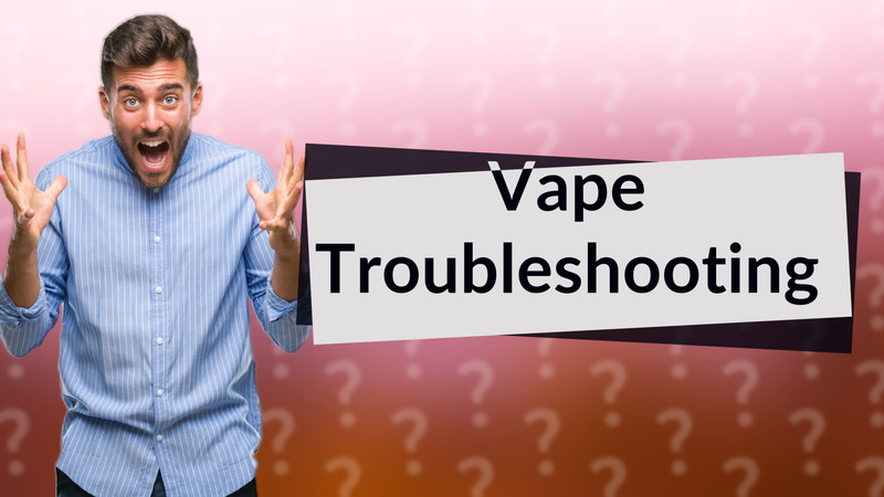 Vape Troubleshooting