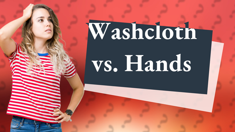 Washcloth vs. Hands
