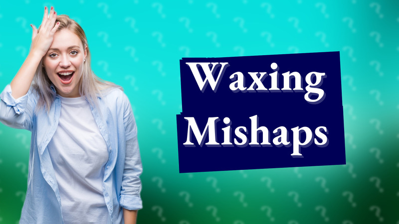 Waxing Mishaps