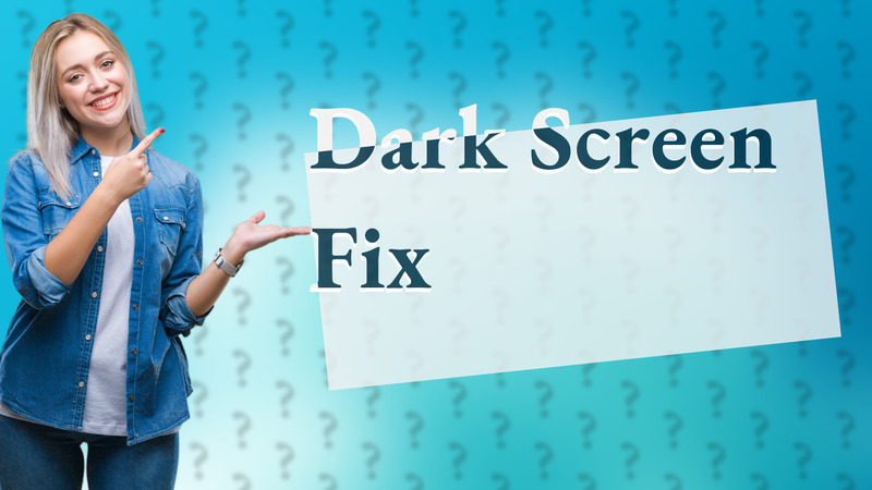 Dark Screen Fix