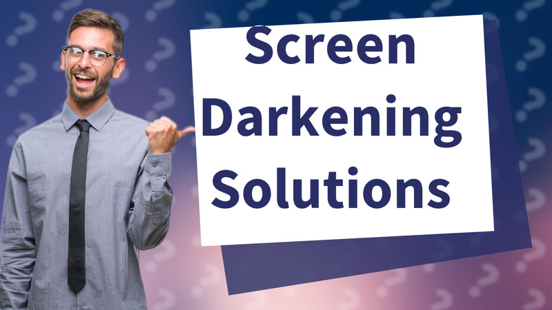 Screen Darkening Solutions