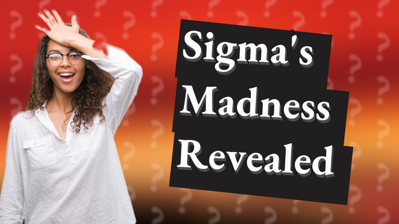 Sigma's Madness Revealed