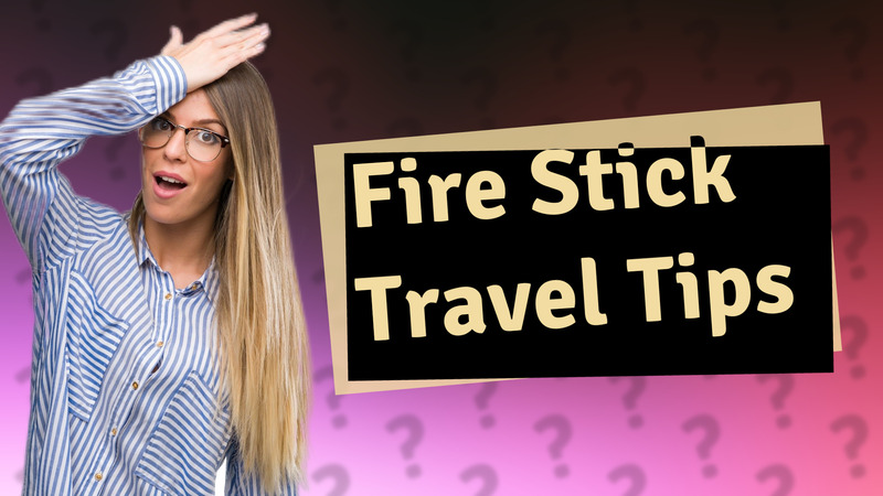 Fire Stick Travel Tips