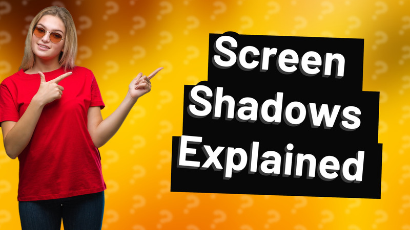 Screen Shadows Explained