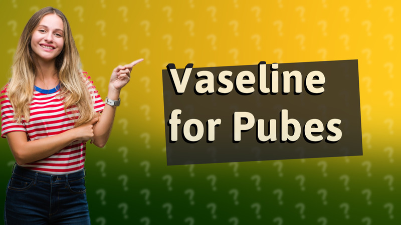 Vaseline for Pubes