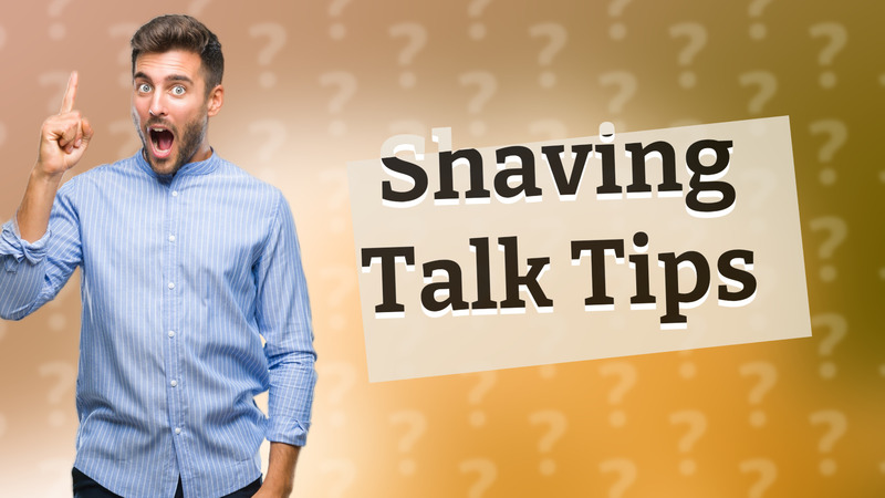 Shaving Talk Tips