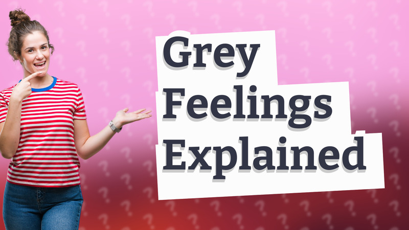 Grey Feelings Explained