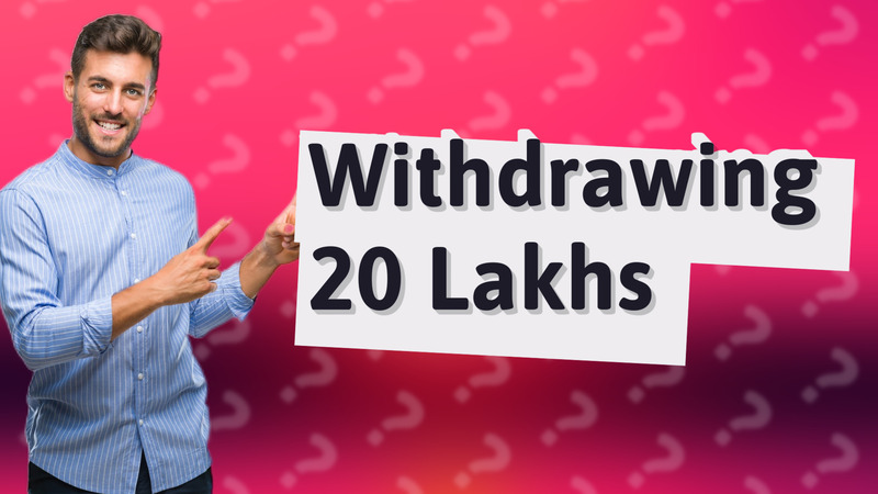 Withdrawing 20 Lakhs