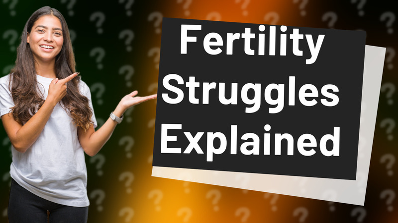 Fertility Struggles Explained