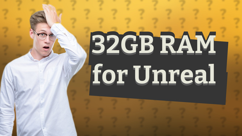32GB RAM for Unreal