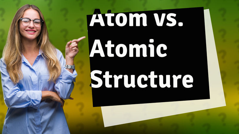Atom vs. Atomic Structure