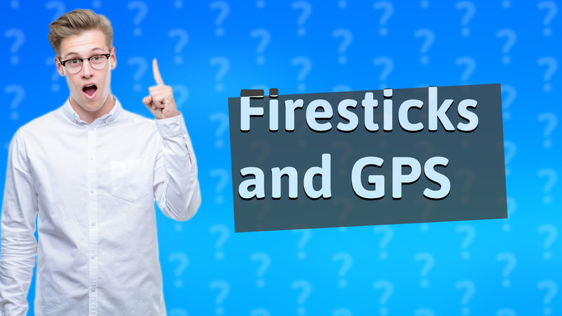 Firesticks and GPS