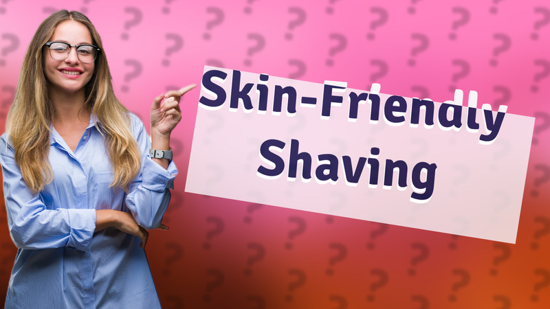 Skin-Friendly Shaving