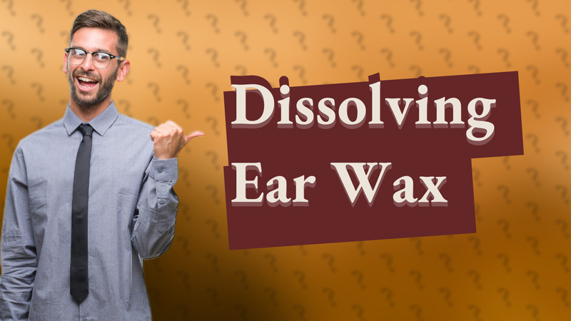 Dissolving Ear Wax
