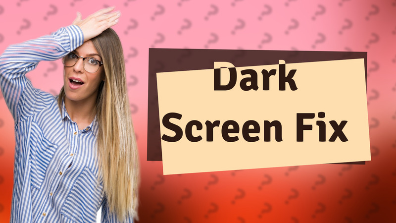 Dark Screen Fix