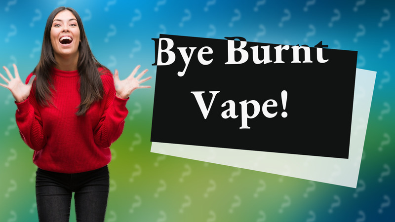 Bye Burnt Vape!