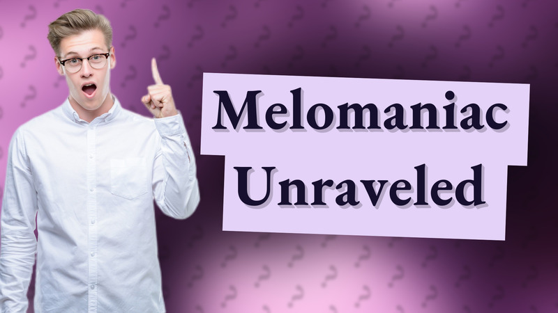 Melomaniac Unraveled