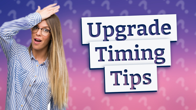 Upgrade Timing Tips
