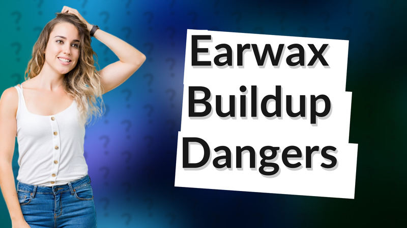 Earwax Buildup Dangers