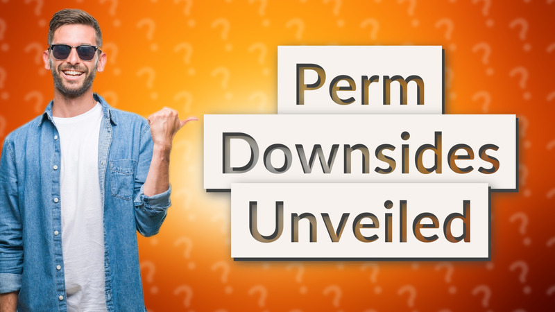 Perm Downsides Unveiled