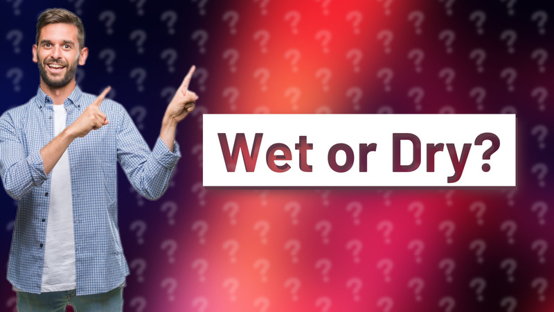 Wet or Dry?