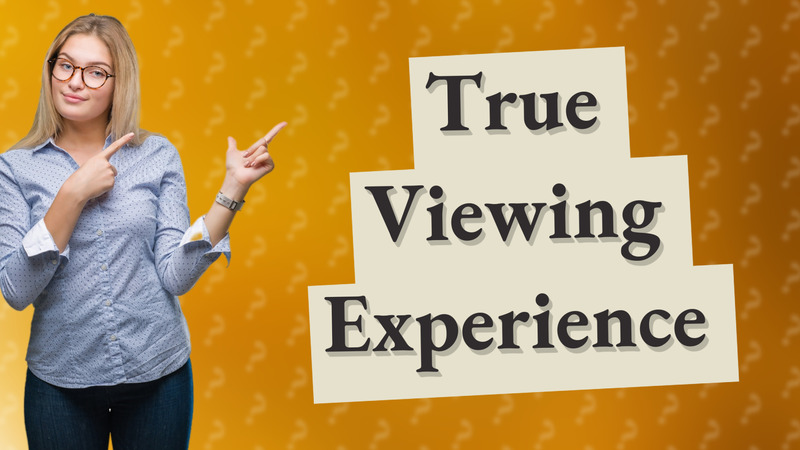 True Viewing Experience