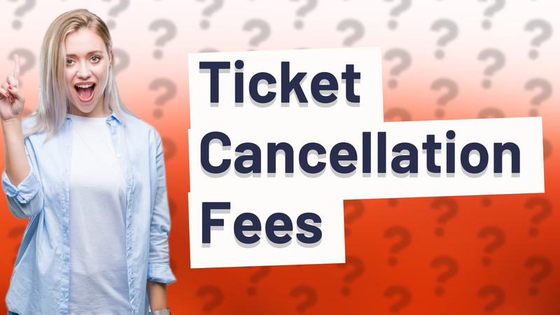 Ticket Cancellation Fees