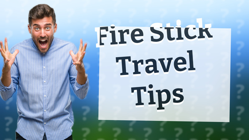 Fire Stick Travel Tips
