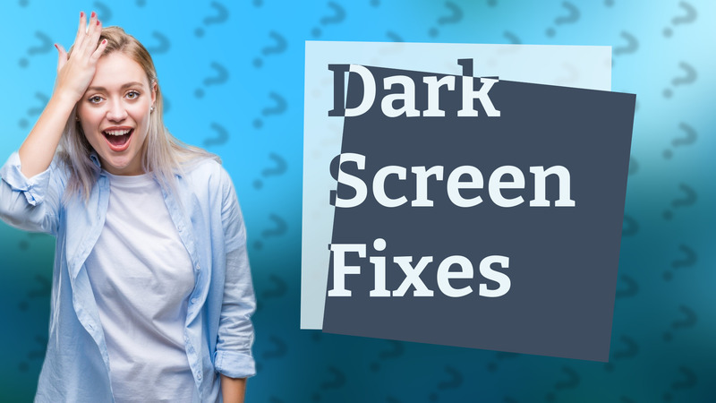 Dark Screen Fixes