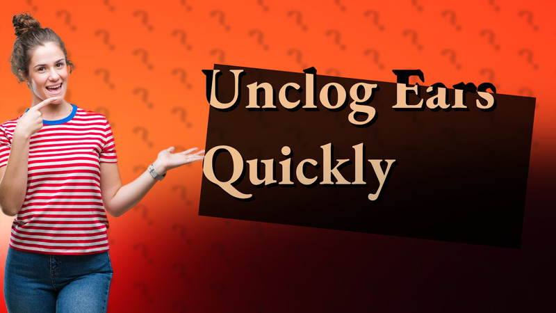 Unclog Ears Quickly
