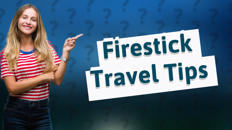 Firestick Travel Tips