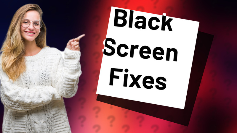 Black Screen Fixes