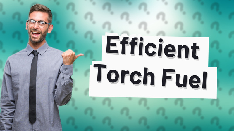 Efficient Torch Fuel