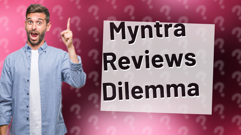Myntra Reviews Dilemma