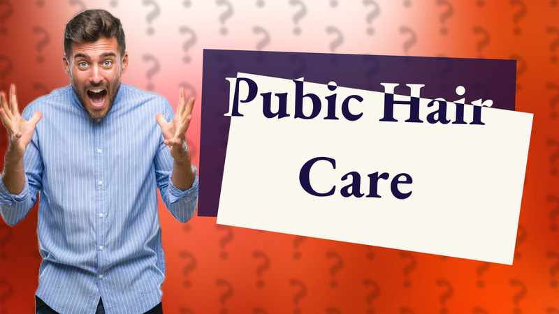 Pubic Hair Care