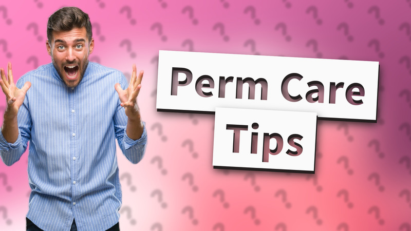 Perm Care Tips