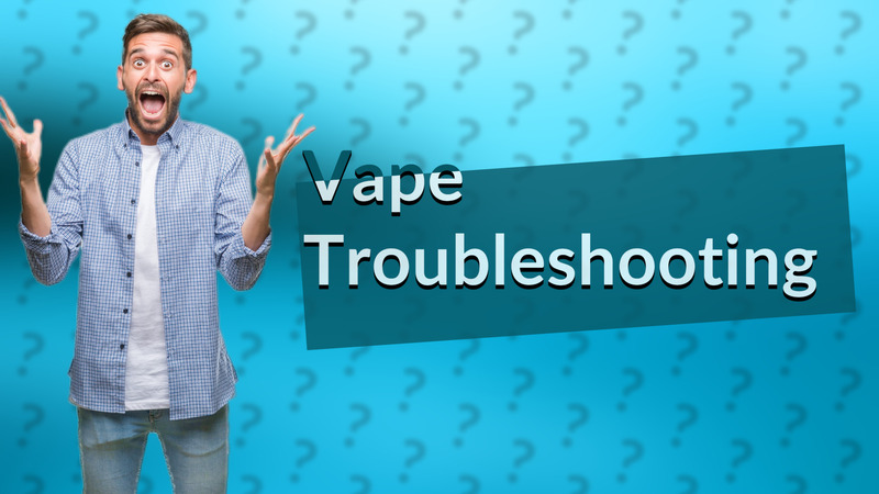 Vape Troubleshooting