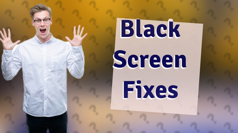 Black Screen Fixes