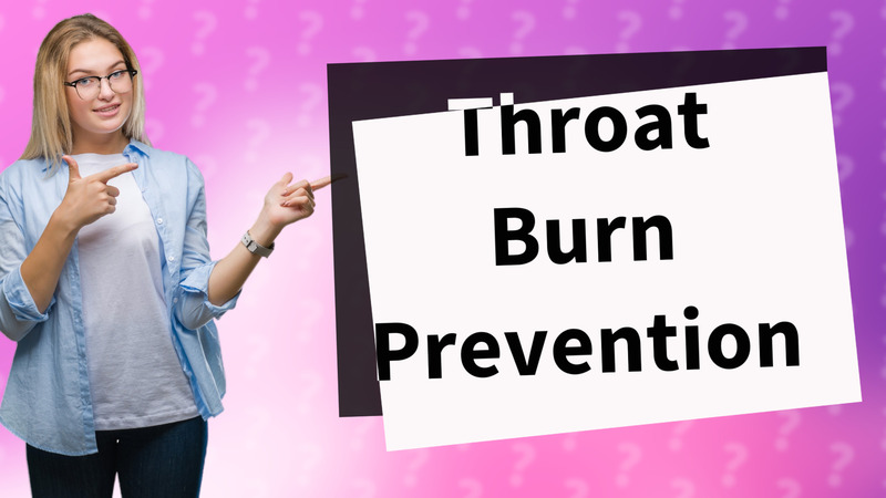 Throat Burn Prevention