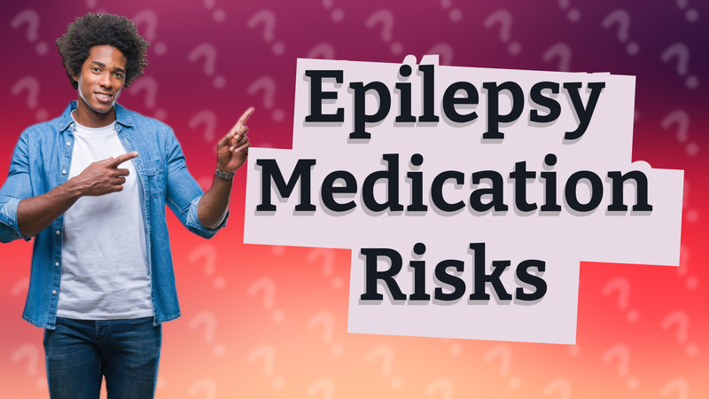 Epilepsy Medication Risks