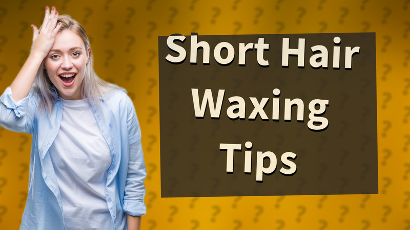 Short Hair Waxing Tips