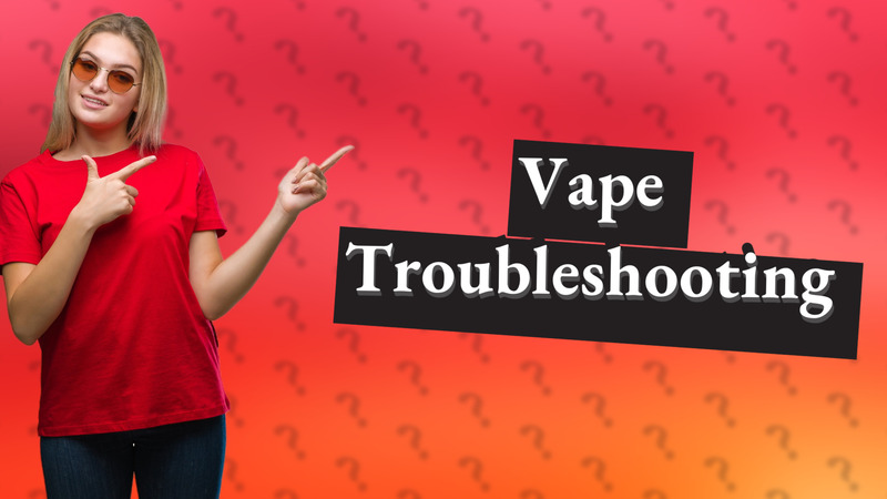 Vape Troubleshooting