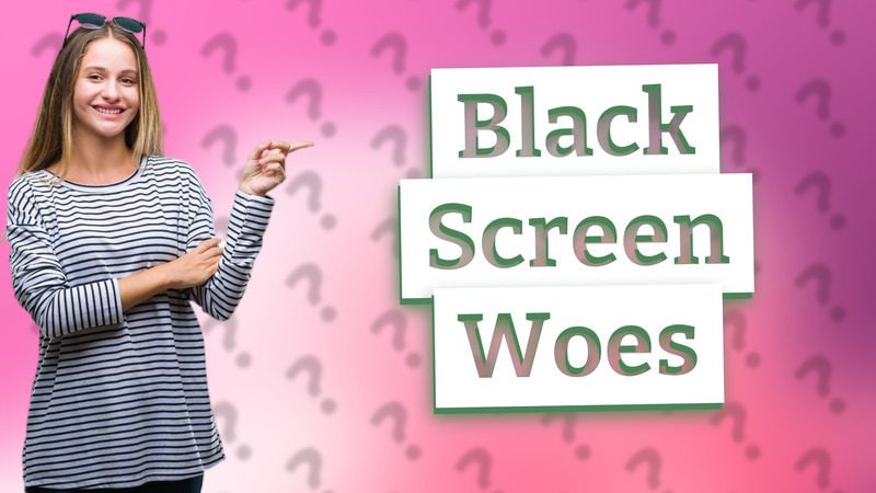 Black Screen Woes