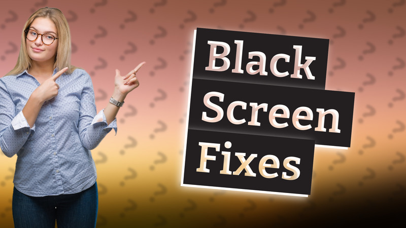 Black Screen Fixes